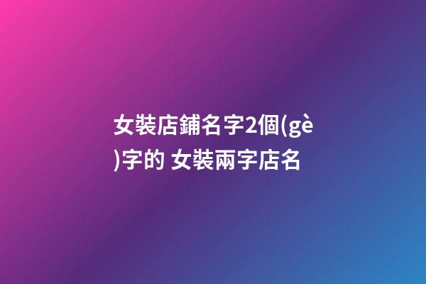 女裝店鋪名字2個(gè)字的 女裝兩字店名-第1張-店鋪起名-玄機(jī)派